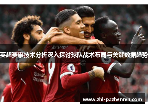 英超赛事技术分析深入探讨球队战术布局与关键数据趋势 英超赛事技术分析深入探讨球队战术布局与关键数据趋势