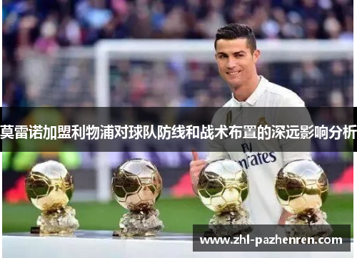 莫雷诺加盟利物浦对球队防线和战术布置的深远影响分析 莫雷诺加盟利物浦对球队防线和战术布置的深远影响分析