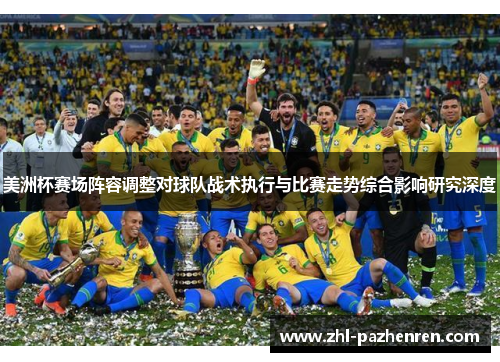 美洲杯赛场阵容调整对球队战术执行与比赛走势综合影响研究深度 美洲杯赛场阵容调整对球队战术执行与比赛走势综合影响研究深度