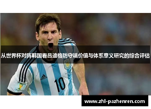 从世界杯对阵韩国看吕迪格防守端价值与体系意义研究的综合评估