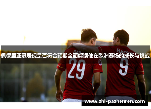 佩德里亚冠表现是否符合预期全面解读他在欧洲赛场的成长与挑战 佩德里亚冠表现是否符合预期全面解读他在欧洲赛场的成长与挑战
