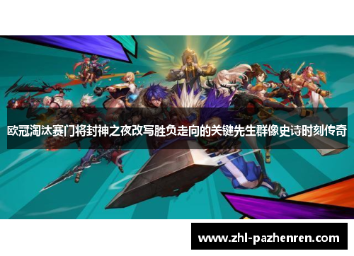 欧冠淘汰赛门将封神之夜改写胜负走向的关键先生群像史诗时刻传奇 欧冠淘汰赛门将封神之夜改写胜负走向的关键先生群像史诗时刻传奇