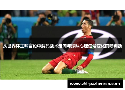 从世界杯主帅言论中解码战术走向与球队心理信号变化前瞻判断 从世界杯主帅言论中解码战术走向与球队心理信号变化前瞻判断