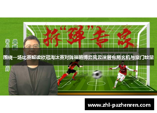 围绕一场比赛解读欧冠淘汰赛对阵策略博弈风云深层布局玄机与豪门较量