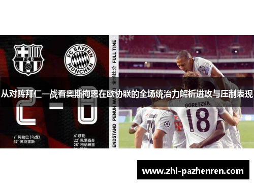 从对阵拜仁一战看奥斯梅恩在欧协联的全场统治力解析进攻与压制表现 从对阵拜仁一战看奥斯梅恩在欧协联的全场统治力解析进攻与压制表现