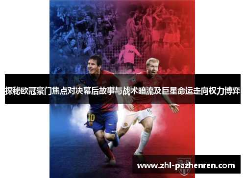 探秘欧冠豪门焦点对决幕后故事与战术暗流及巨星命运走向权力博弈