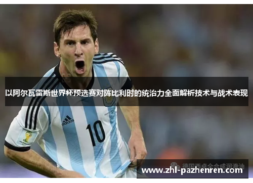 以阿尔瓦雷斯世界杯预选赛对阵比利时的统治力全面解析技术与战术表现 以阿尔瓦雷斯世界杯预选赛对阵比利时的统治力全面解析技术与战术表现