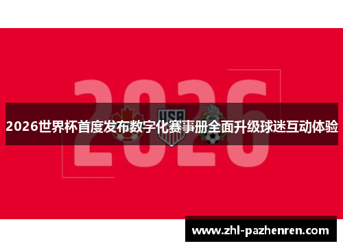 2026世界杯首度发布数字化赛事册全面升级球迷互动体验 2026世界杯首度发布数字化赛事册全面升级球迷互动体验