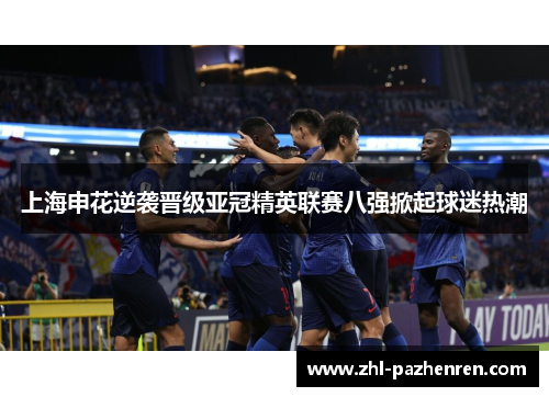 上海申花逆袭晋级亚冠精英联赛八强掀起球迷热潮 上海申花逆袭晋级亚冠精英联赛八强掀起球迷热潮