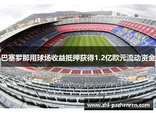 巴塞罗那用球场收益抵押获得1.2亿欧元流动资金 巴塞罗那用球场收益抵押获得1.2亿欧元流动资金