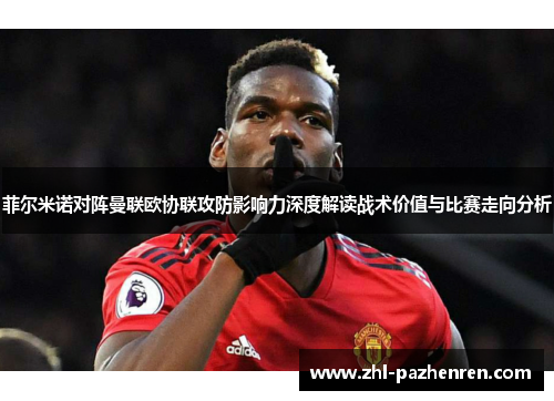 菲尔米诺对阵曼联欧协联攻防影响力深度解读战术价值与比赛走向分析 菲尔米诺对阵曼联欧协联攻防影响力深度解读战术价值与比赛走向分析