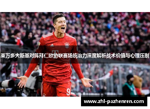 莱万多夫斯基对阵拜仁欧协联赛场统治力深度解析战术价值与心理压制 莱万多夫斯基对阵拜仁欧协联赛场统治力深度解析战术价值与心理压制