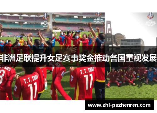 非洲足联提升女足赛事奖金推动各国重视发展 非洲足联提升女足赛事奖金推动各国重视发展