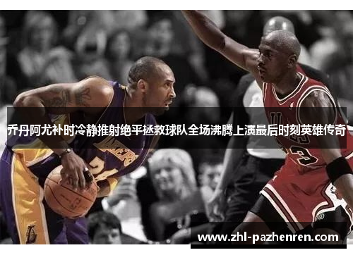 乔丹阿尤补时冷静推射绝平拯救球队全场沸腾上演最后时刻英雄传奇 乔丹阿尤补时冷静推射绝平拯救球队全场沸腾上演最后时刻英雄传奇
