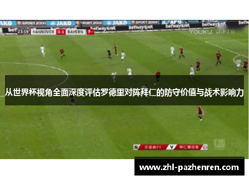 从世界杯视角全面深度评估罗德里对阵拜仁的防守价值与战术影响力 从世界杯视角全面深度评估罗德里对阵拜仁的防守价值与战术影响力