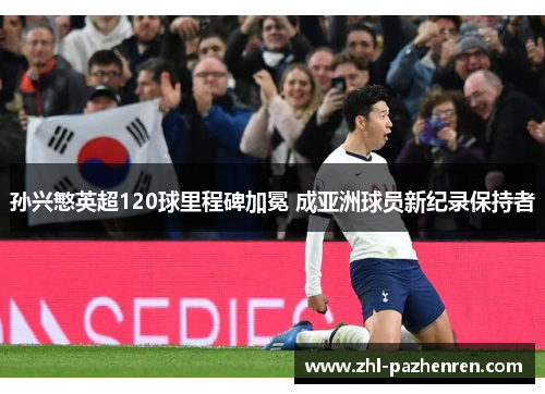 孙兴慜英超120球里程碑加冕 成亚洲球员新纪录保持者 孙兴慜英超120球里程碑加冕 成亚洲球员新纪录保持者