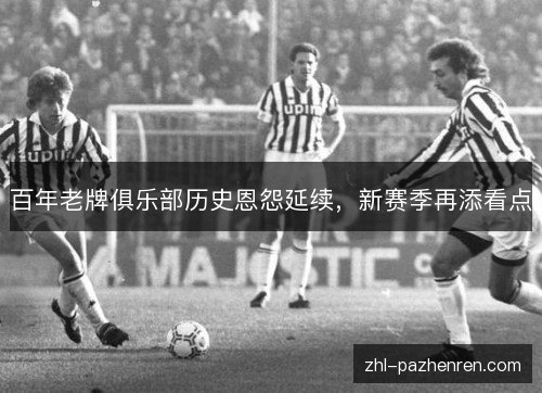 百年老牌俱乐部历史恩怨延续，新赛季再添看点