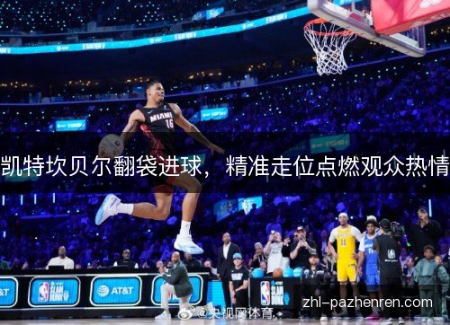 凯特坎贝尔翻袋进球，精准走位点燃观众热情